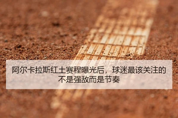 阿尔卡拉斯红土赛程曝光后，球迷最该关注的不是强敌而是节奏